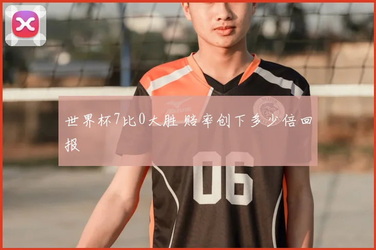 世界杯7比0大胜 赔率创下多少倍回报