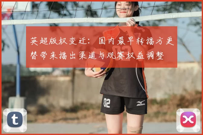 英超版权变迁：国内最早转播方更替带来播出渠道与观赛权益调整