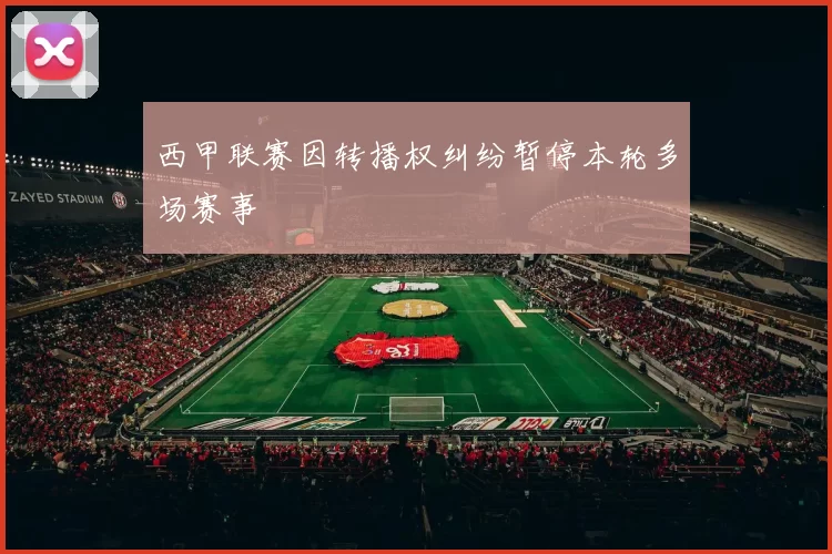 西甲联赛因转播权纠纷暂停本轮多场赛事