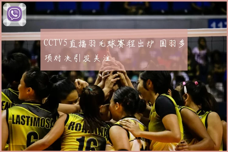 CCTV5直播羽毛球赛程出炉 国羽多项对决引发关注