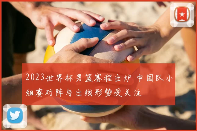 2023世界杯男篮赛程出炉 中国队小组赛对阵与出线形势受关注