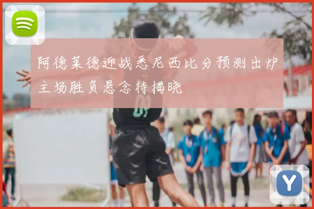 阿德莱德迎战悉尼西比分预测出炉主场胜负悬念待揭晓