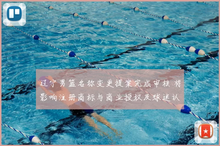 辽宁男篮名称变更提案完成审核 将影响注册商标与商业授权及球迷认同度