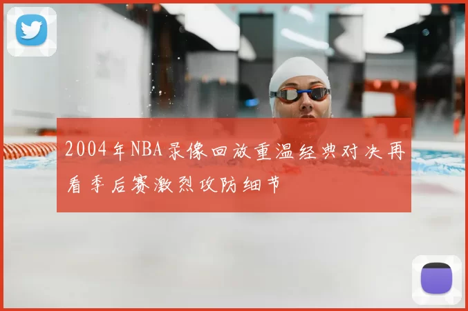 2004年NBA录像回放重温经典对决再看季后赛激烈攻防细节
