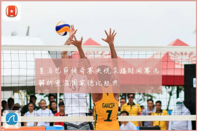 皇马巴萨传奇赛央视录播时间赛况解析重温国家德比经典