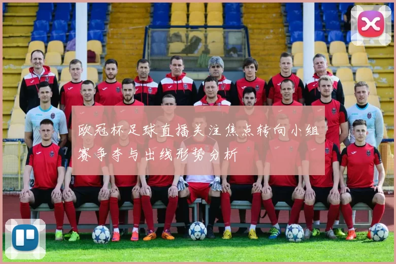 欧冠杯足球直播关注焦点转向小组赛争夺与出线形势分析