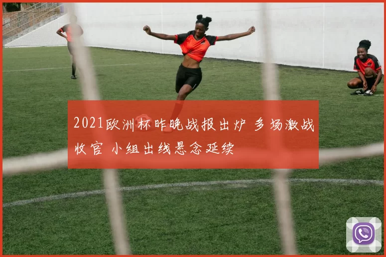 2021欧洲杯昨晚战报出炉 多场激战收官 小组出线悬念延续