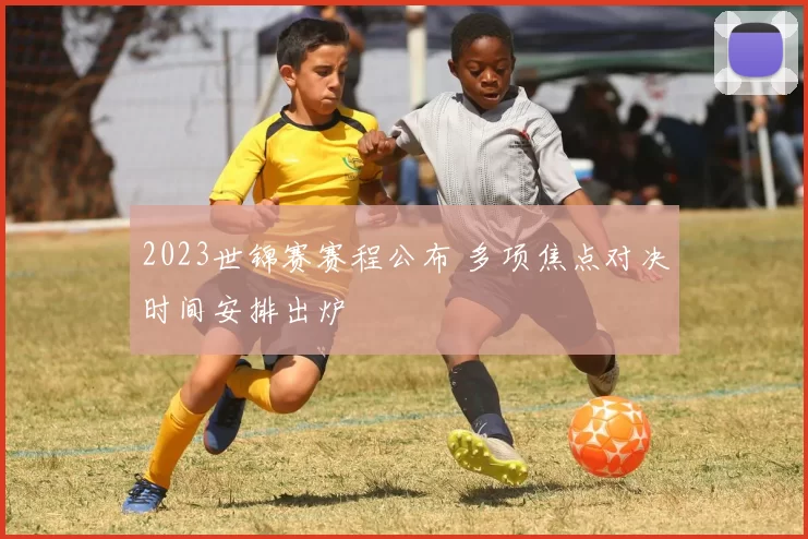 2023世锦赛赛程公布 多项焦点对决时间安排出炉