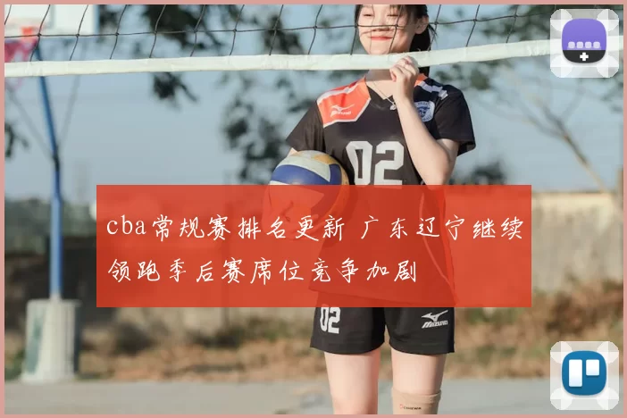 cba常规赛排名更新 广东辽宁继续领跑季后赛席位竞争加剧