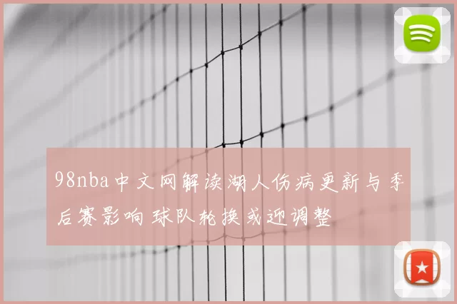 98nba中文网解读湖人伤病更新与季后赛影响 球队轮换或迎调整