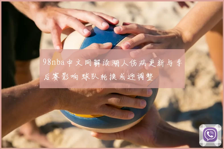 98nba中文网解读湖人伤病更新与季后赛影响 球队轮换或迎调整