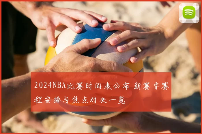 2024NBA比赛时间表公布 新赛季赛程安排与焦点对决一览