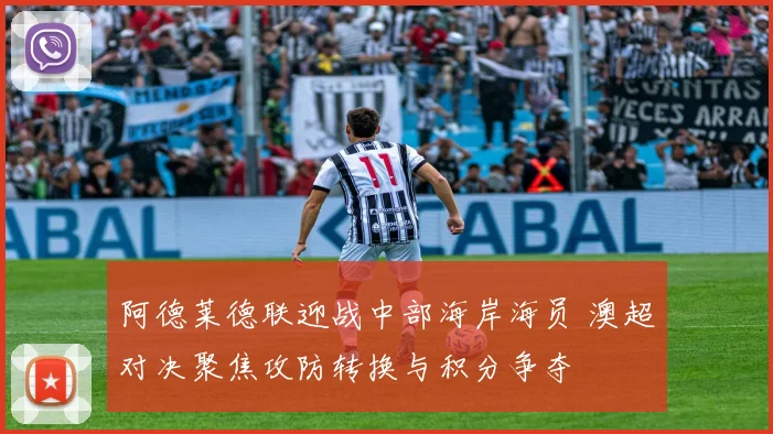 阿德莱德联迎战中部海岸海员 澳超对决聚焦攻防转换与积分争夺