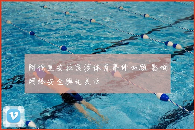 阿德里安拉莫涉体育事件回顾 影响网络安全舆论关注