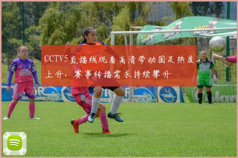 CCTV5直播线观看高清带动国足热度上升，赛事转播需求持续攀升