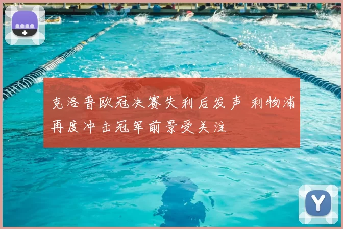 克洛普欧冠决赛失利后发声 利物浦再度冲击冠军前景受关注
