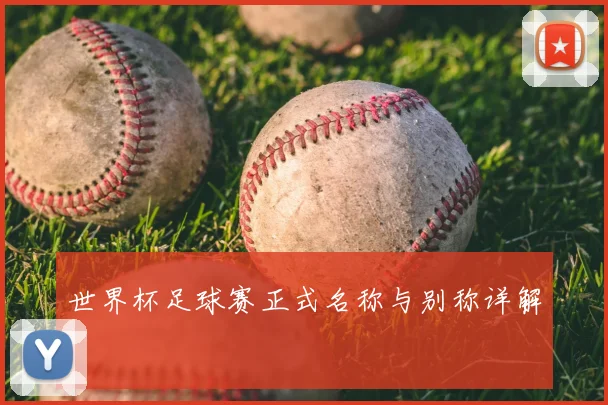 世界杯足球赛正式名称与别称详解