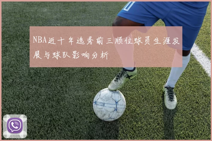 NBA近十年选秀前三顺位球员生涯发展与球队影响分析