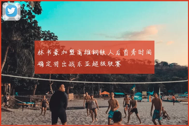 林书豪加盟高雄钢铁人后首秀时间确定将出战东亚超级联赛