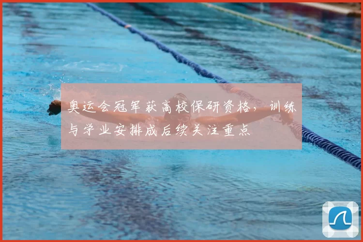 奥运会冠军获高校保研资格，训练与学业安排成后续关注重点