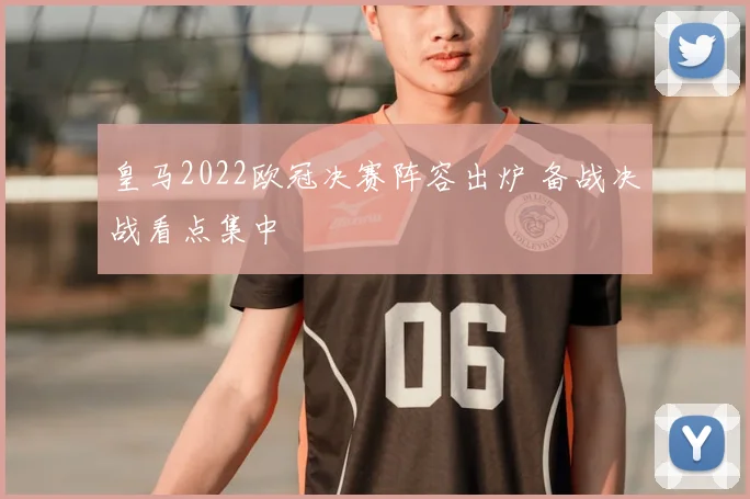 皇马2022欧冠决赛阵容出炉 备战决战看点集中