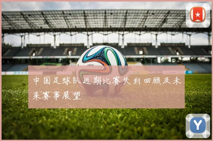 中国足球队近期比赛失利回顾及未来赛事展望