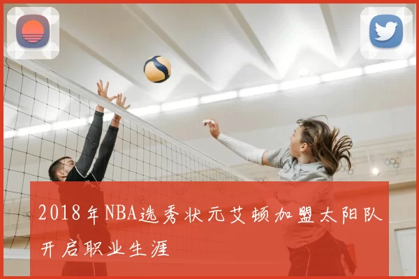 2018年NBA选秀状元艾顿加盟太阳队开启职业生涯