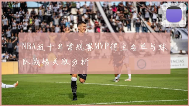 NBA近十年常规赛MVP得主名单与球队战绩关联分析
