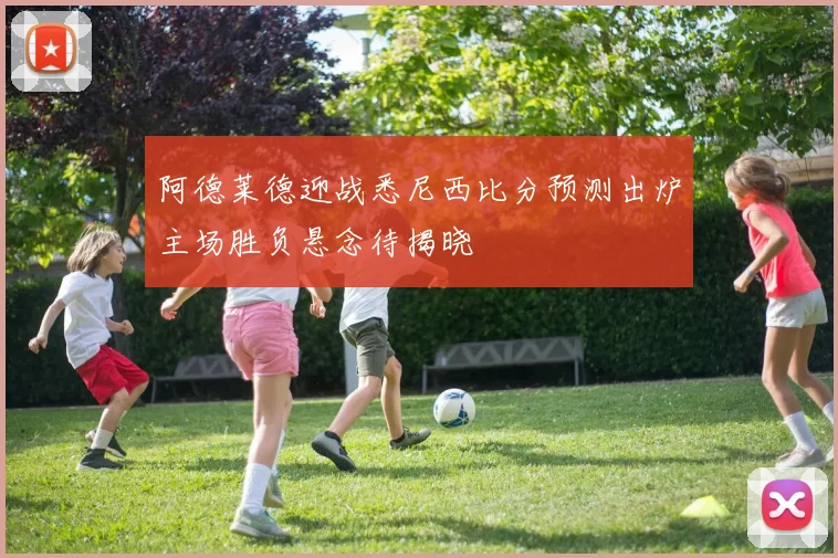 阿德莱德迎战悉尼西比分预测出炉主场胜负悬念待揭晓