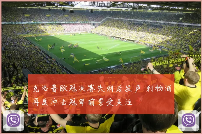 克洛普欧冠决赛失利后发声 利物浦再度冲击冠军前景受关注