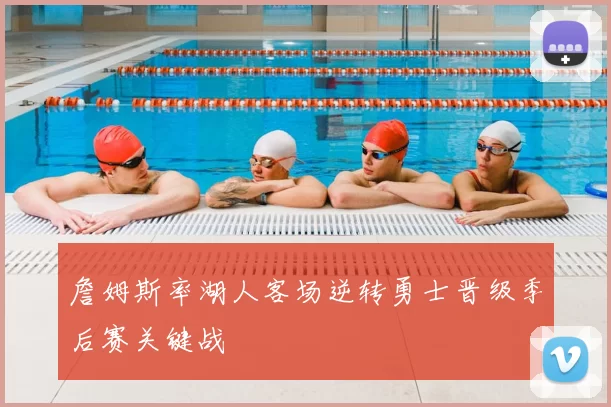 詹姆斯率湖人客场逆转勇士晋级季后赛关键战