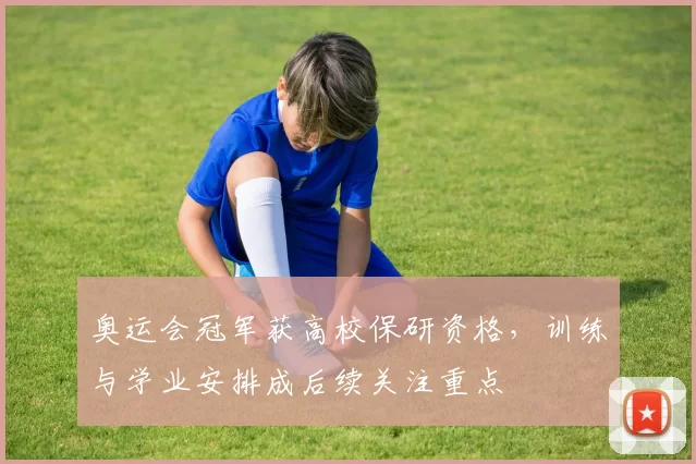 奥运会冠军获高校保研资格，训练与学业安排成后续关注重点