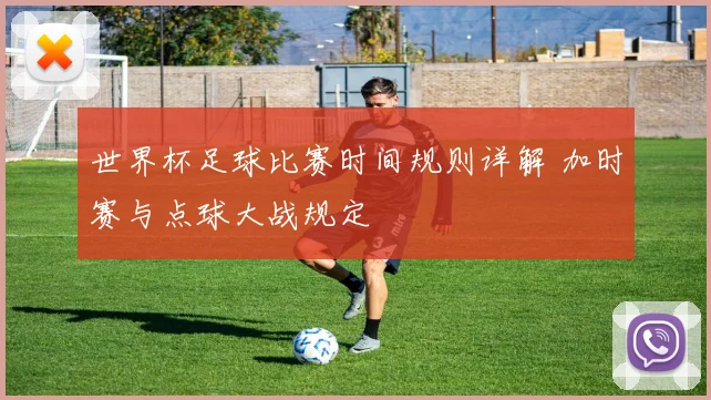 世界杯足球比赛时间规则详解 加时赛与点球大战规定