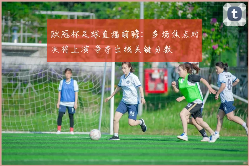 欧冠杯足球直播前瞻：多场焦点对决将上演 争夺出线关键分数