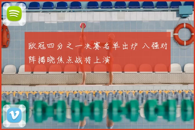 欧冠四分之一决赛名单出炉 八强对阵揭晓焦点战将上演