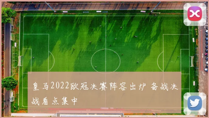 皇马2022欧冠决赛阵容出炉 备战决战看点集中