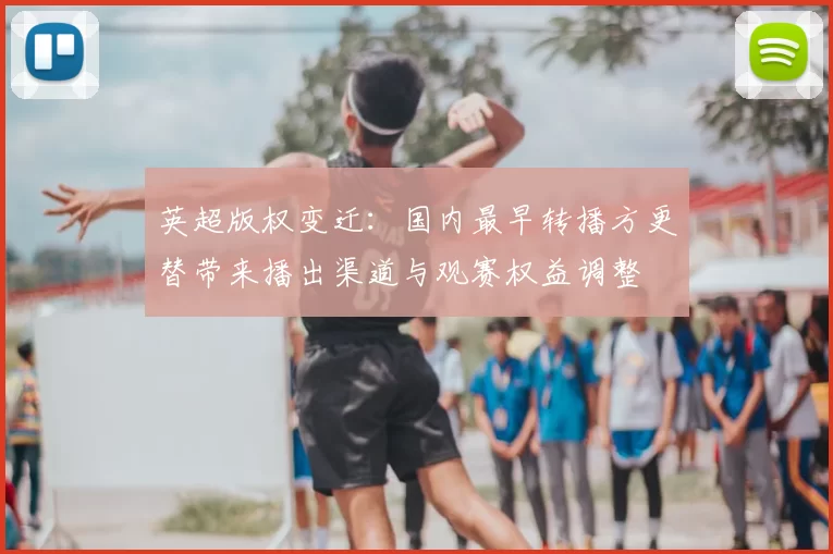 英超版权变迁：国内最早转播方更替带来播出渠道与观赛权益调整